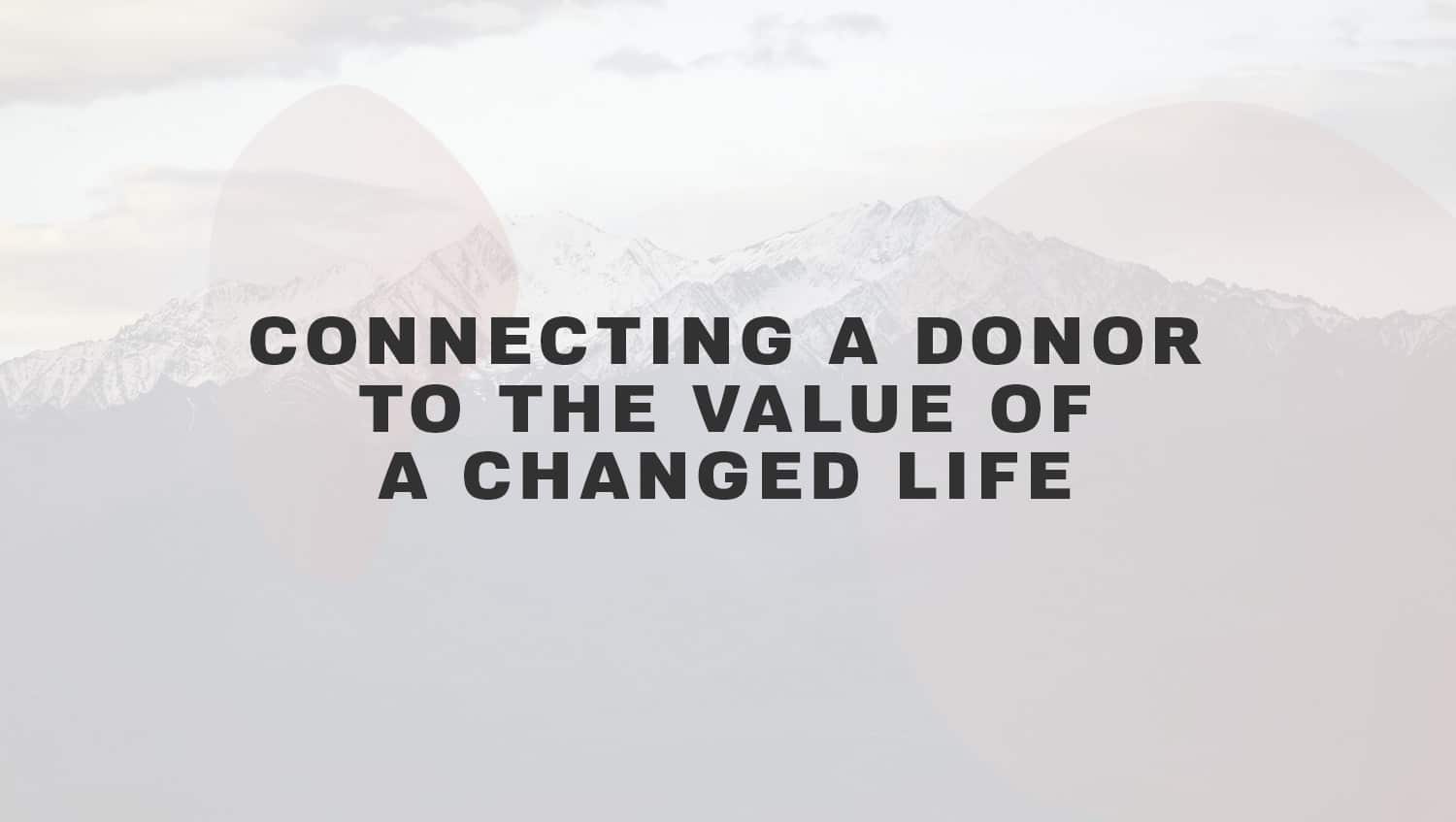 Connecting a Donor to the Value of a Changed Life
