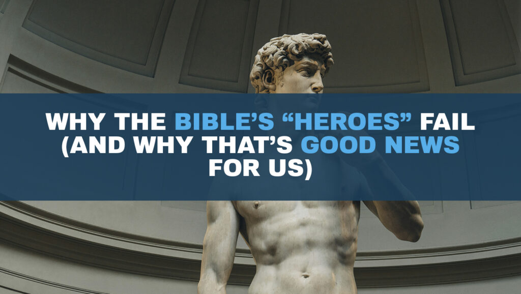 Why Bible Heroes Fail (and Why That’s Good News for Us)