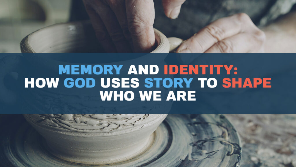 Memory and Identity: How God Uses Story to Shape Who We Are