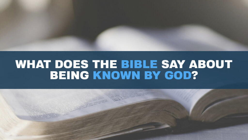 What does the Bible say about being known by God
