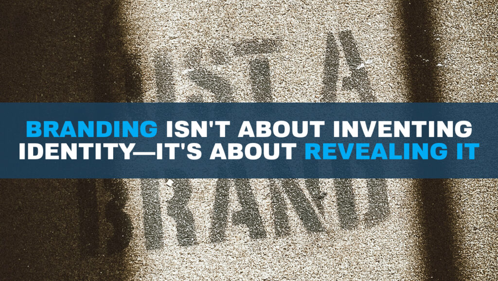 Branding isn't about inventing identity -- it's about revealing it.